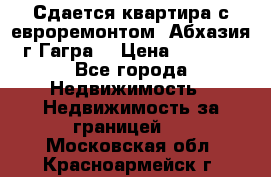 Сдается квартира с евроремонтом. Абхазия,г.Гагра. › Цена ­ 3 000 - Все города Недвижимость » Недвижимость за границей   . Московская обл.,Красноармейск г.